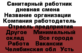 Санитарный работник дневная смена › Название организации ­ Компания-работодатель › Отрасль предприятия ­ Другое › Минимальный оклад ­ 1 - Все города Работа » Вакансии   . Челябинская обл.,Усть-Катав г.